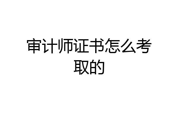 审计师证书怎么考取的