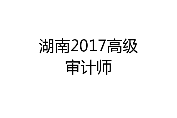 湖南2017高级审计师