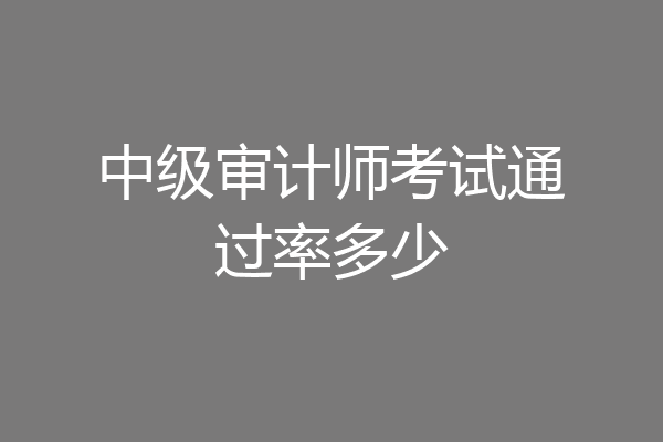 中级审计师考试通过率多少