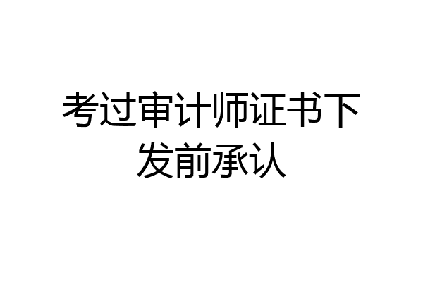 考过审计师证书下发前承认