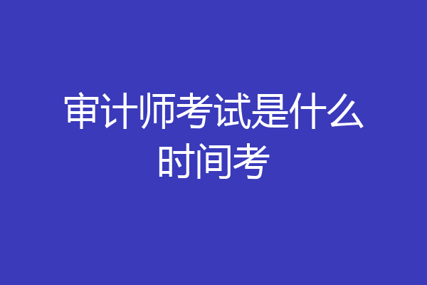 审计师考试是什么时间考