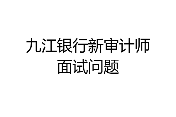 九江银行新审计师面试问题