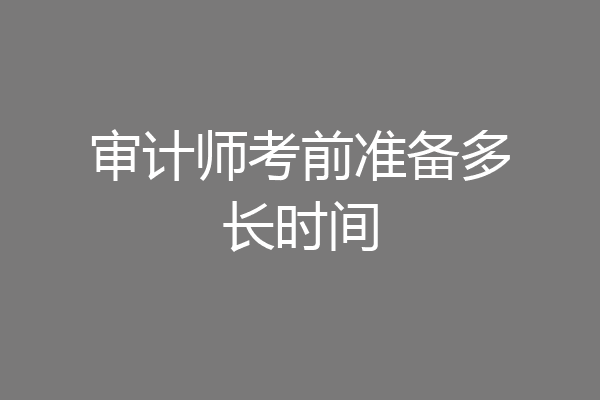 审计师考前准备多长时间