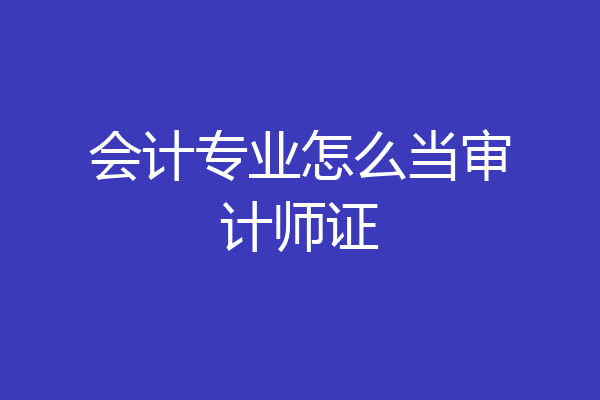 会计专业怎么当审计师证