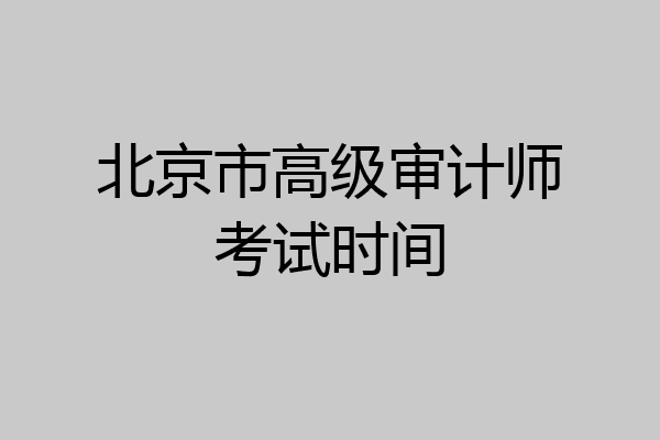 北京市高级审计师考试时间