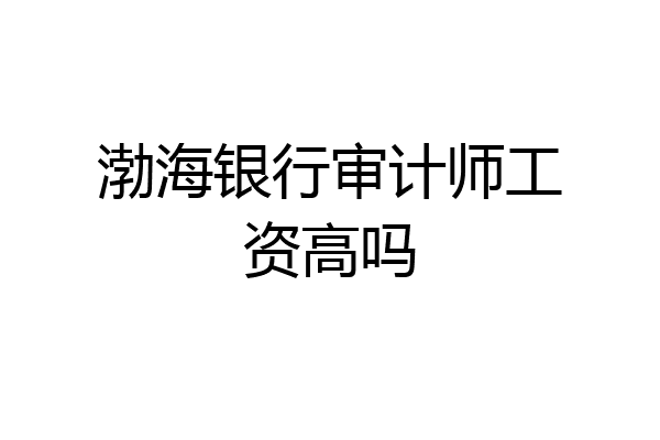 渤海银行审计师工资高吗
