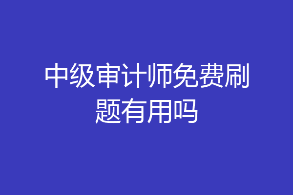 中级审计师免费刷题有用吗
