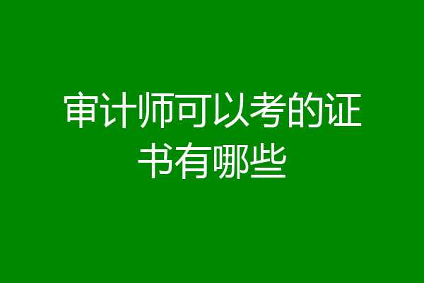 审计师可以考的证书有哪些