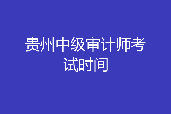 贵州中级审计师考试时间