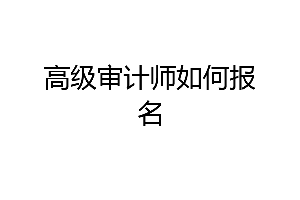 高级审计师如何报名