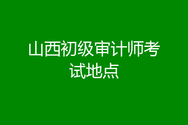 山西初级审计师考试地点