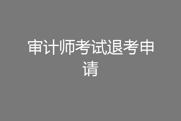 审计师考试退考申请