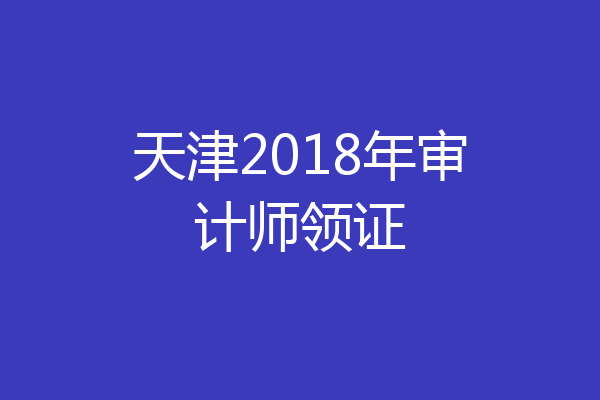天津2018年审计师领证