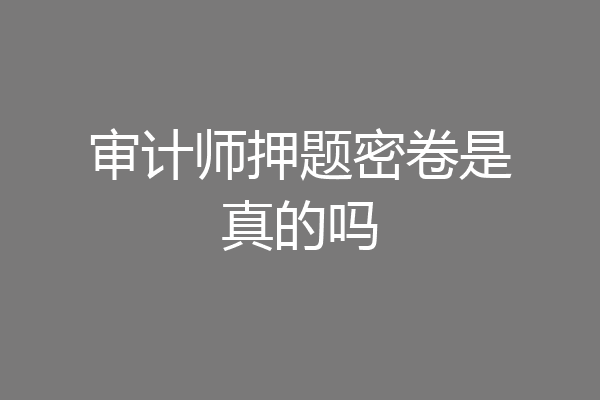 审计师押题密卷是真的吗