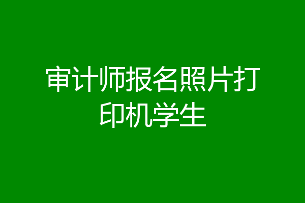 审计师报名照片打印机学生