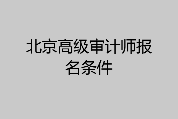 北京高级审计师报名条件
