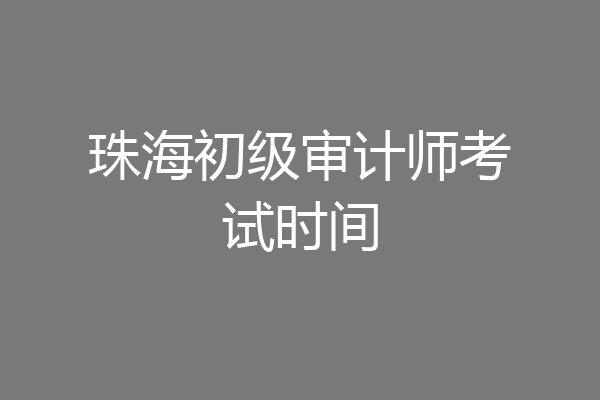 珠海初级审计师考试时间