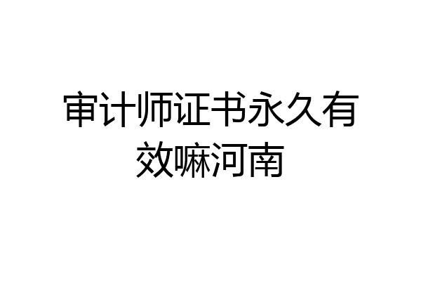 审计师证书永久有效嘛河南