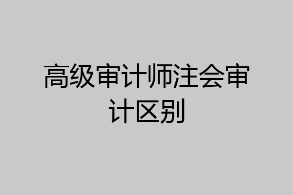 高级审计师注会审计区别
