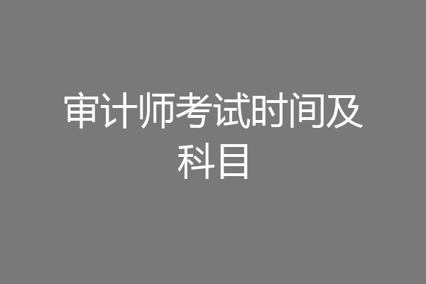 审计师考试时间及科目