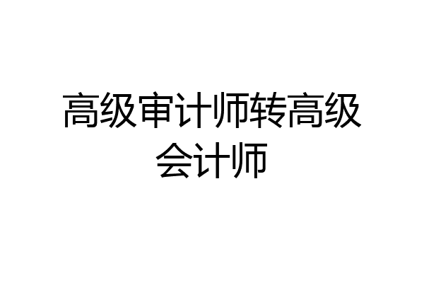 高级审计师转高级会计师