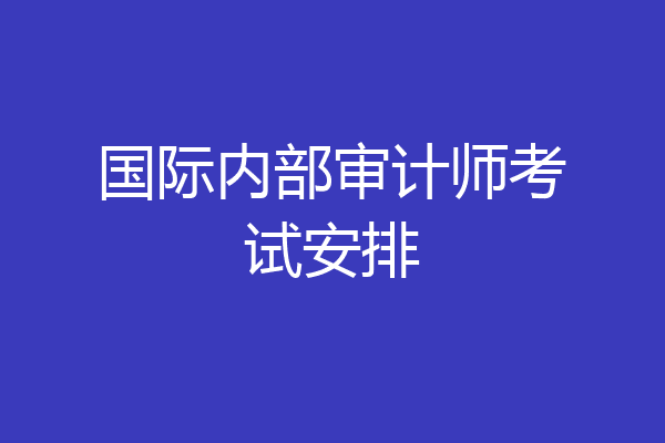 国际内部审计师考试安排