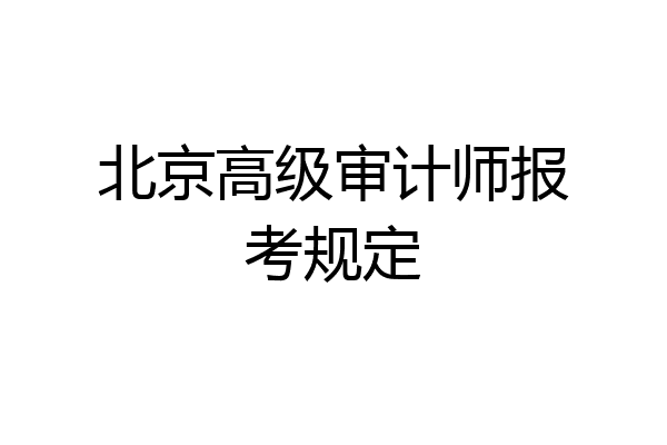 北京高级审计师报考规定