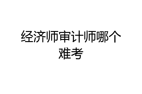 经济师审计师哪个难考