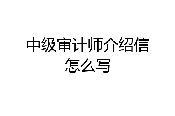 中级审计师介绍信怎么写