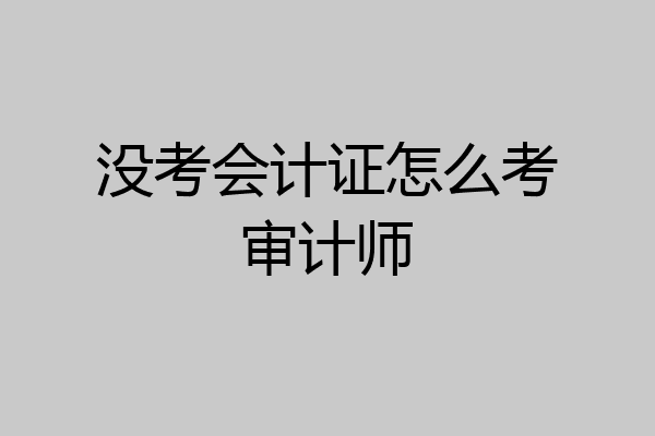 没考会计证怎么考审计师