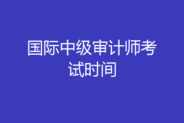 国际中级审计师考试时间
