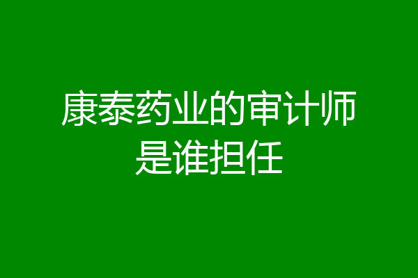 康泰药业的审计师是谁担任