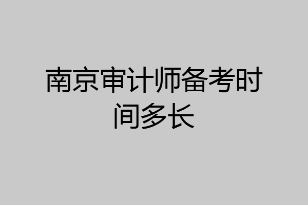 南京审计师备考时间多长