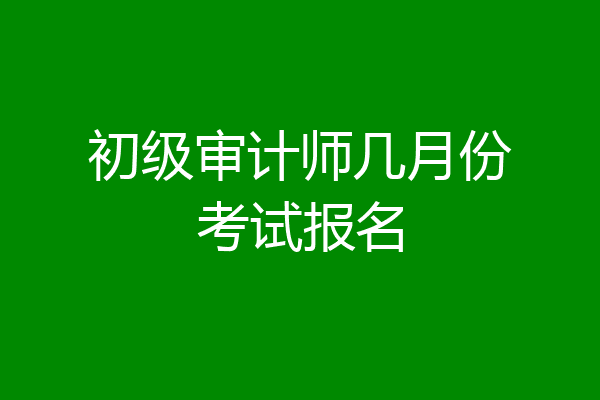初级审计师几月份考试报名