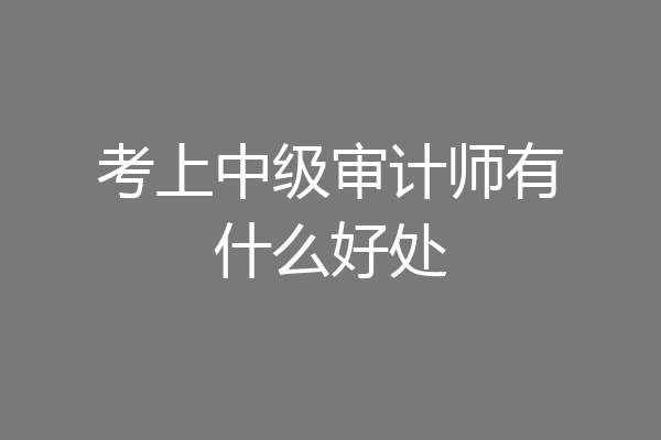 考上中级审计师有什么好处
