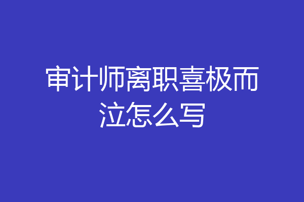审计师离职喜极而泣怎么写
