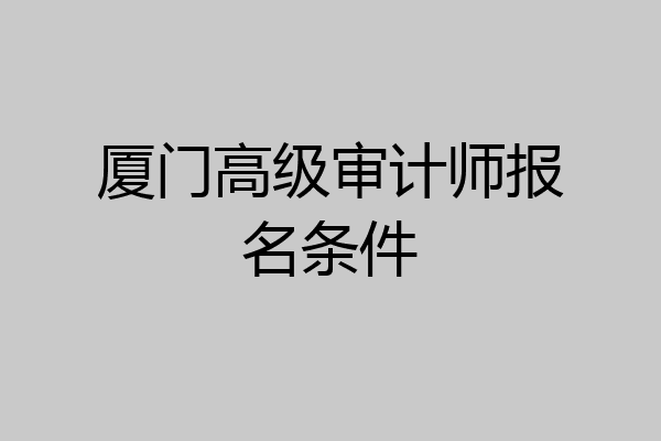 厦门高级审计师报名条件