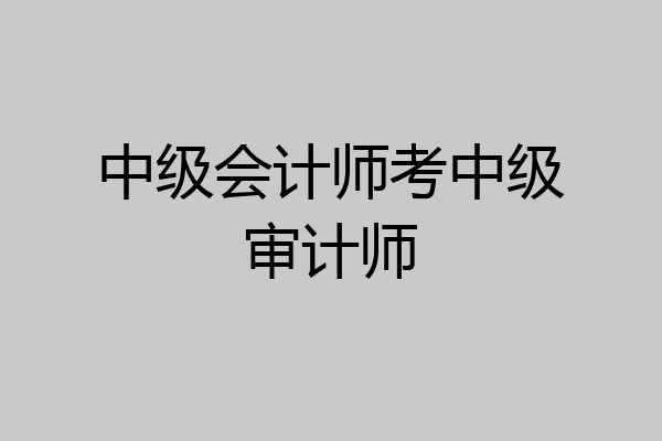 中级会计师考中级审计师