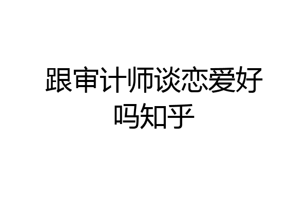 跟审计师谈恋爱好吗知乎