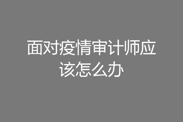 面对疫情审计师应该怎么办