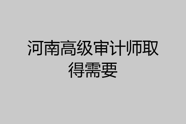 河南高级审计师取得需要