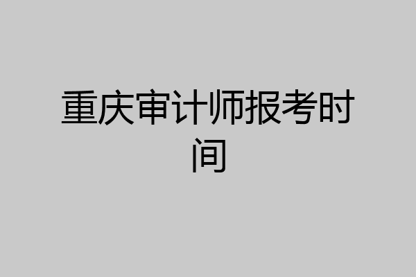 重庆审计师报考时间