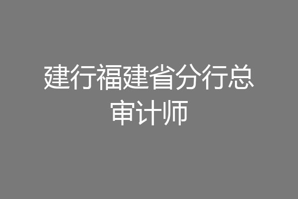 建行福建省分行总审计师