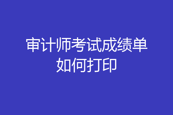 审计师考试成绩单如何打印