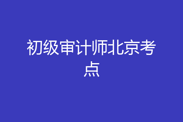 初级审计师北京考点