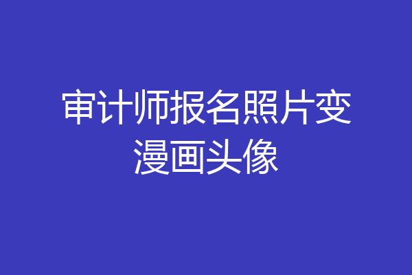 审计师报名照片变漫画头像