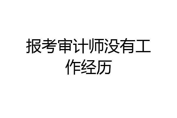 报考审计师没有工作经历