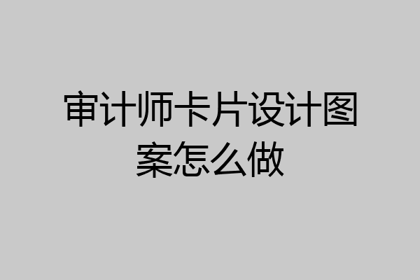审计师卡片设计图案怎么做