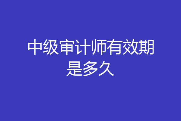 中级审计师有效期是多久