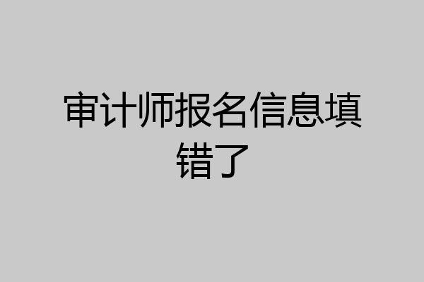 审计师报名信息填错了